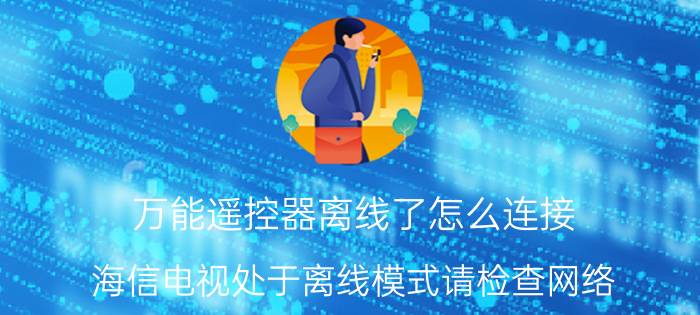 万能遥控器离线了怎么连接 海信电视处于离线模式请检查网络？